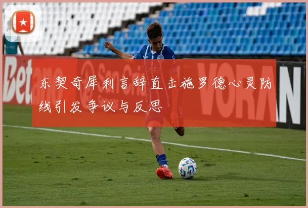 东契奇犀利言辞直击施罗德心灵防线引发争议与反思
