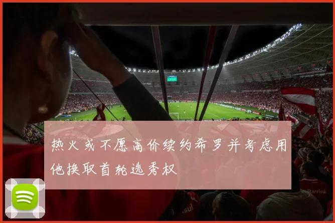 热火或不愿高价续约希罗并考虑用他换取首轮选秀权