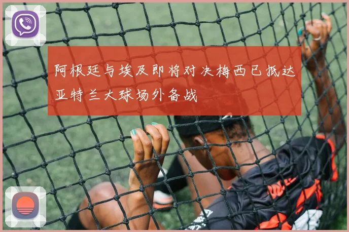 阿根廷与埃及即将对决梅西已抵达亚特兰大球场外备战