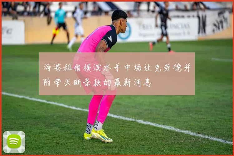 海港租借横滨水手中场让克劳德并附带买断条款的最新消息
