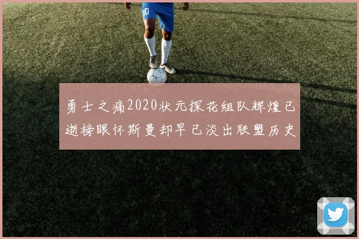勇士之痛2020状元探花组队辉煌已逝榜眼怀斯曼却早已淡出联盟历史舞台