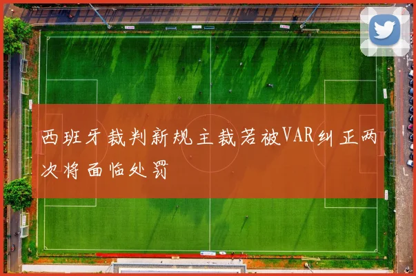西班牙裁判新规主裁若被VAR纠正两次将面临处罚