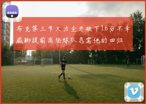 布克第三节火力全开砍下16分不幸崴脚提前离场球队急需他的回归