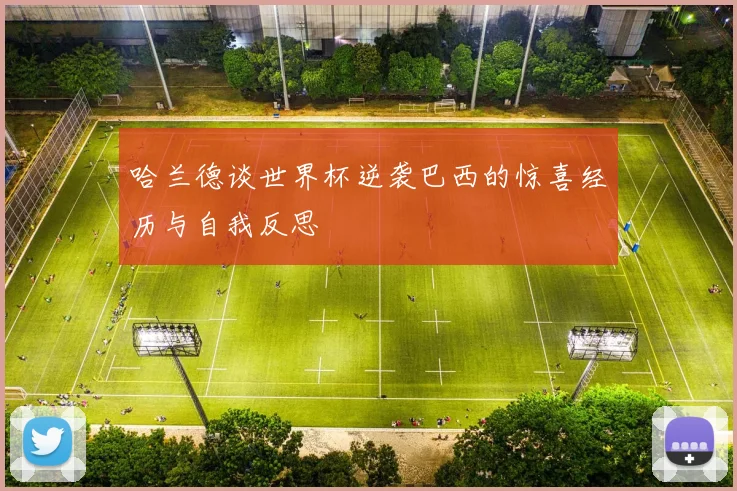 哈兰德谈世界杯逆袭巴西的惊喜经历与自我反思