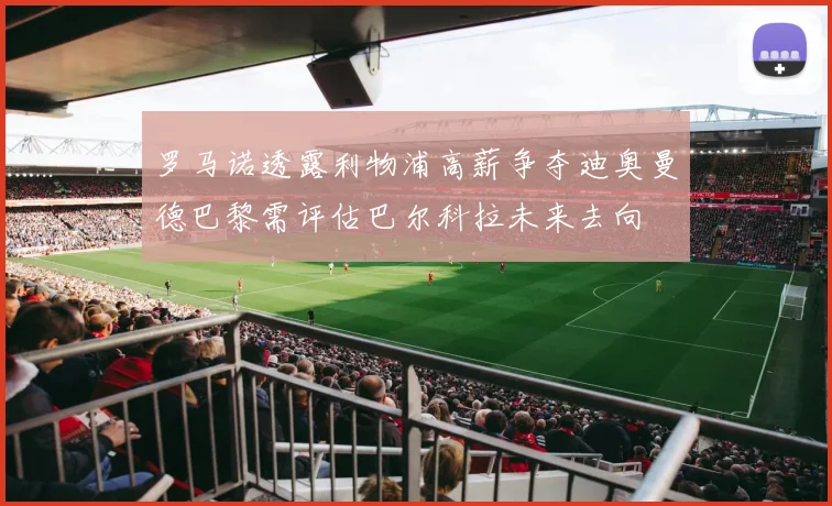 罗马诺透露利物浦高薪争夺迪奥曼德巴黎需评估巴尔科拉未来去向