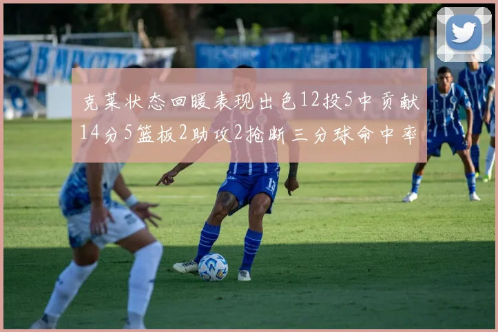 克莱状态回暖表现出色12投5中贡献14分5篮板2助攻2抢断三分球命中率高达57