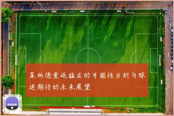 莱纳德重返猛龙的可能性分析与球迷期待的未来展望