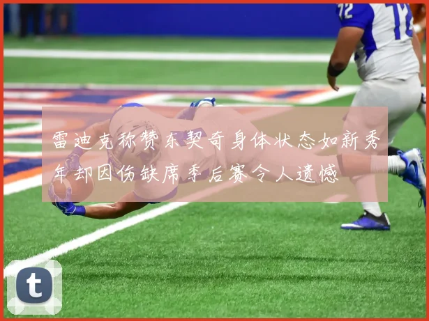 雷迪克称赞东契奇身体状态如新秀年却因伤缺席季后赛令人遗憾
